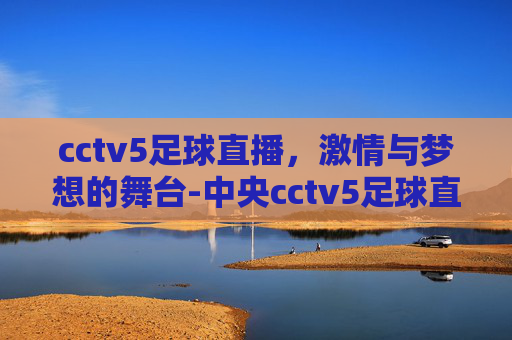 cctv5足球直播，激情与梦想的舞台-中央cctv5足球直播