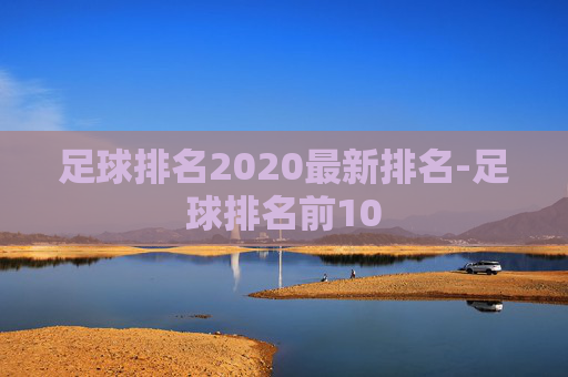 足球排名2020最新排名-足球排名前10