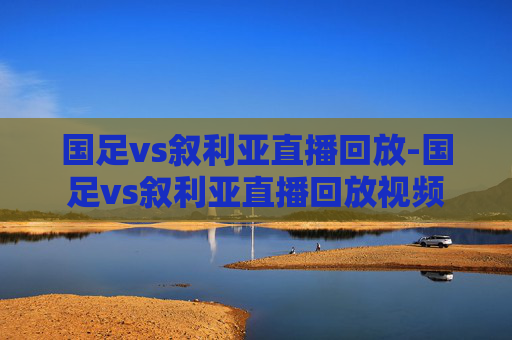 国足vs叙利亚直播回放-国足vs叙利亚直播回放视频