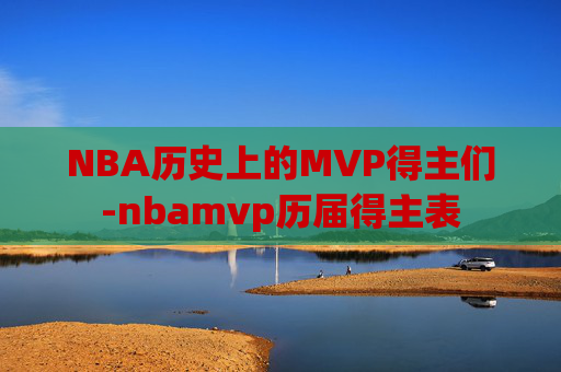 NBA历史上的MVP得主们-nbamvp历届得主表