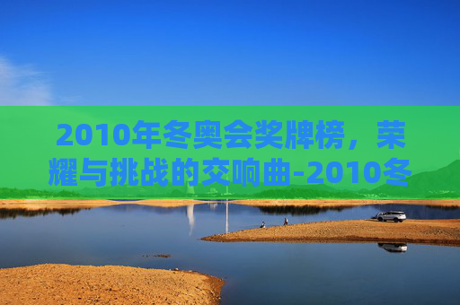 2010年冬奥会奖牌榜，荣耀与挑战的交响曲-2010冬奥会奖牌榜中国排第几