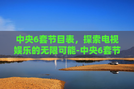 中央6套节目表，探索电视娱乐的无限可能-中央6套节目表全天