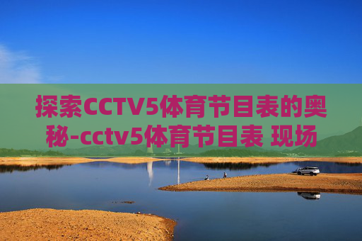 探索CCTV5体育节目表的奥秘-cctv5体育节目表 现场直播高清