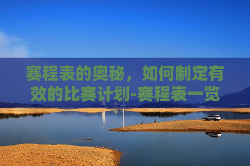 赛程表的奥秘，如何制定有效的比赛计划-赛程表一览表