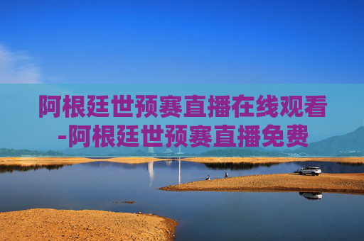 阿根廷世预赛直播在线观看-阿根廷世预赛直播免费