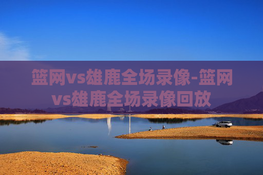 篮网vs雄鹿全场录像-篮网vs雄鹿全场录像回放