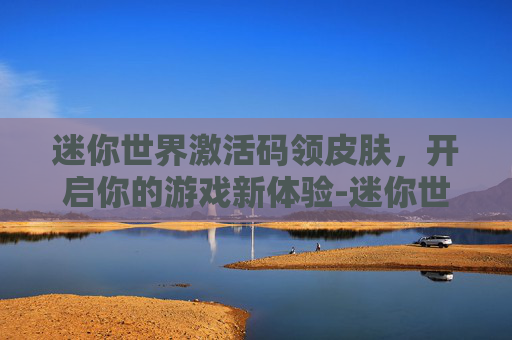迷你世界激活码领皮肤,开启你的游戏新体验-迷你世界激活码领皮肤永久 迷你世界激活码领皮肤,开启你的游戏新体验-迷你世界激活码领皮肤永久