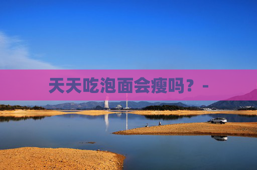 天天吃泡面会瘦吗？-