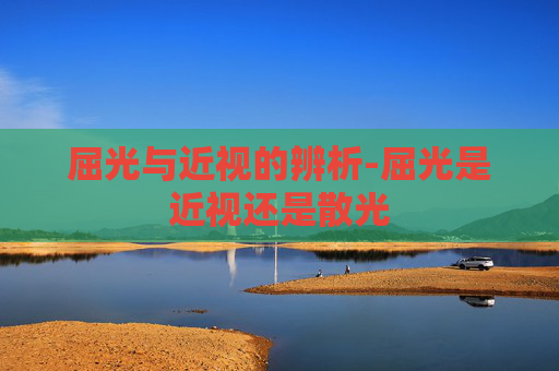 屈光与近视的辨析-屈光是近视还是散光