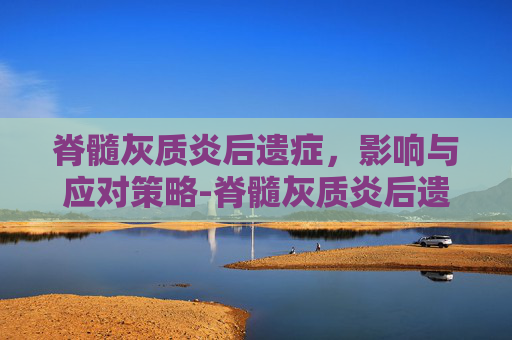 脊髓灰质炎后遗症，影响与应对策略-脊髓灰质炎后遗症查体描述