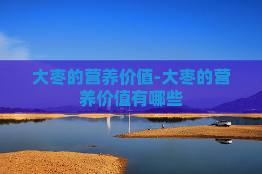 大枣的营养价值-大枣的营养价值有哪些