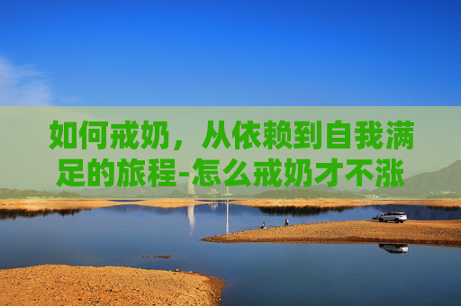 如何戒奶，从依赖到自我满足的旅程-怎么戒奶才不涨不痛
