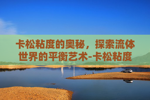 卡松粘度的奥秘，探索流体世界的平衡艺术-卡松粘度高怎么回事