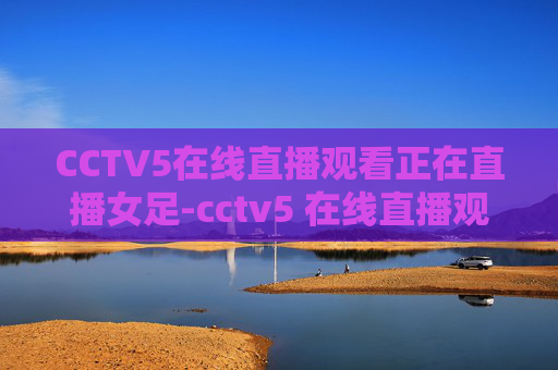 CCTV5在线直播观看正在直播女足-cctv5 在线直播观看正在直播女足比赛