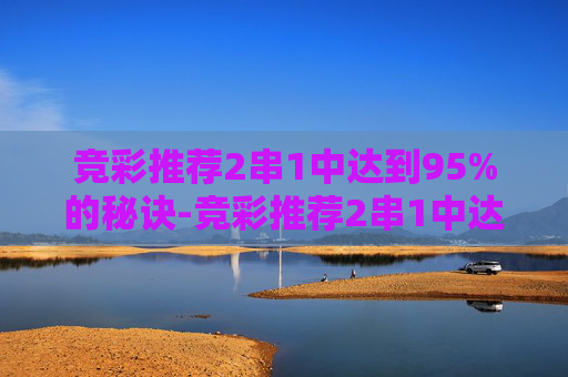 竞彩推荐2串1中达到95%的秘诀-竞彩推荐2串1中达到95能中奖吗