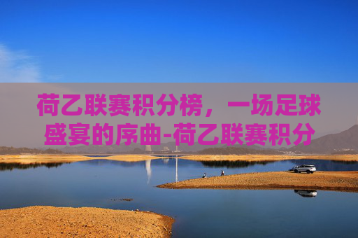 荷乙联赛积分榜，一场足球盛宴的序曲-荷乙联赛积分榜最新排行榜