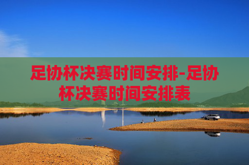 足协杯决赛时间安排-足协杯决赛时间安排表