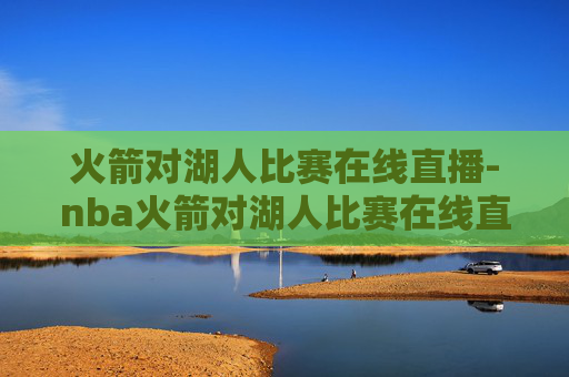 火箭对湖人比赛在线直播-nba火箭对湖人比赛在线直播4