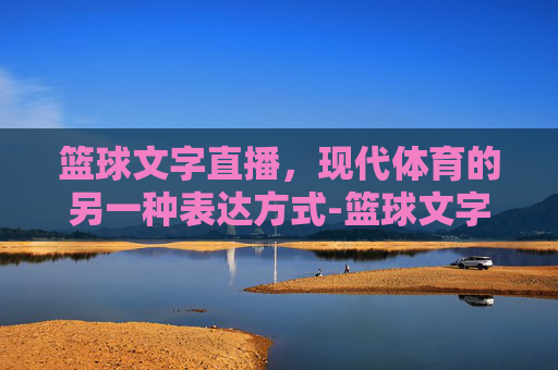 篮球文字直播，现代体育的另一种表达方式-篮球文字直播怎么打字