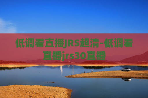 低调看直播JRS超清-低调看直播jrs30直播