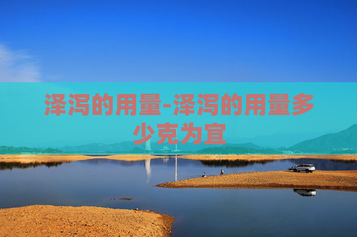 泽泻的用量-泽泻的用量多少克为宜