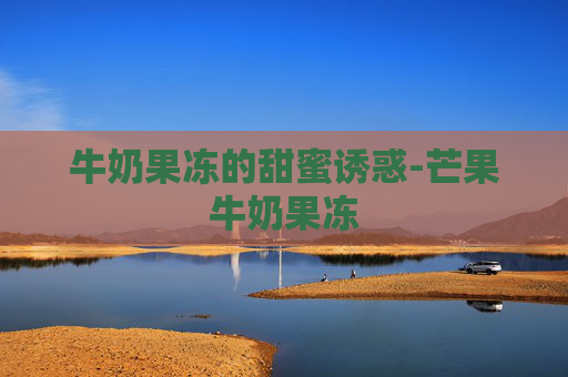 牛奶果冻的甜蜜诱惑-芒果牛奶果冻