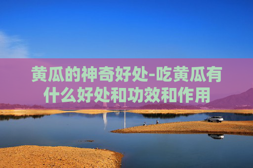 黄瓜的神奇好处-吃黄瓜有什么好处和功效和作用