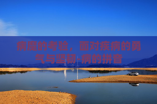 病魔的考验，面对疾病的勇气与坚韧-病的拼音