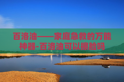 百洛油——家庭急救的万能神器-百洛油可以擦脸吗