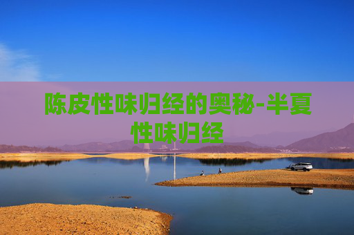陈皮性味归经的奥秘-半夏性味归经