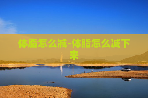 体脂怎么减-体脂怎么减下来