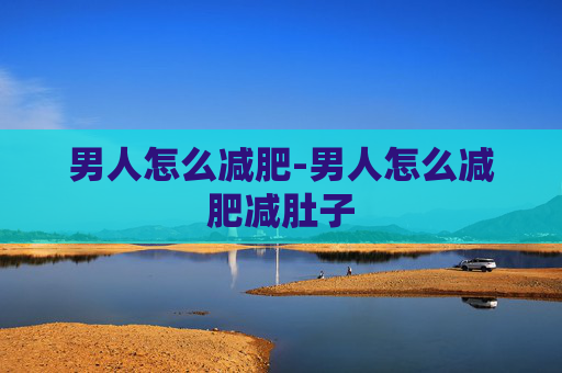 男人怎么减肥-男人怎么减肥减肚子