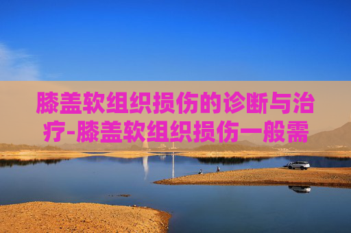 膝盖软组织损伤的诊断与治疗-膝盖软组织损伤一般需要多久恢复