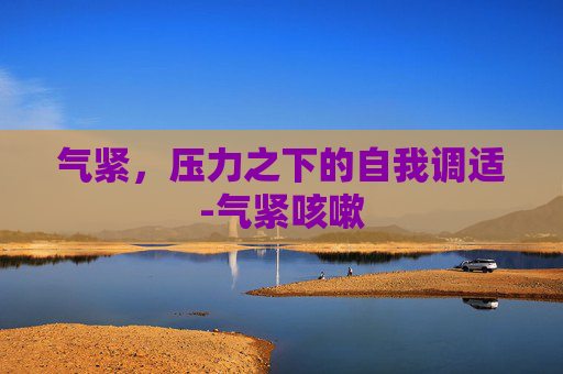 气紧，压力之下的自我调适-气紧咳嗽