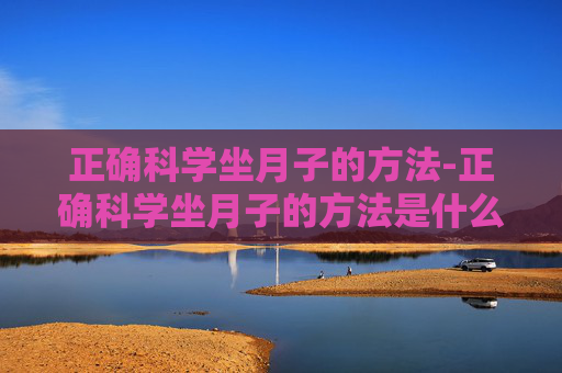 正确科学坐月子的方法-正确科学坐月子的方法是什么