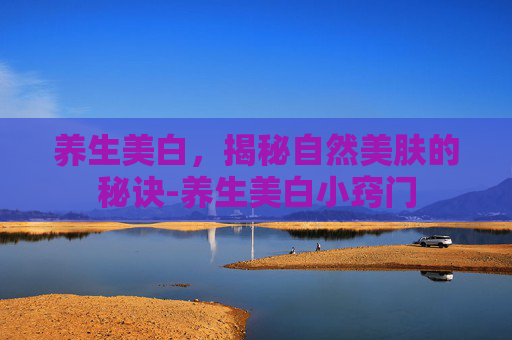 养生美白，揭秘自然美肤的秘诀-养生美白小窍门
