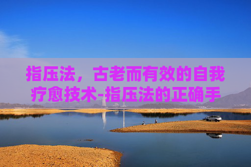 指压法，古老而有效的自我疗愈技术-指压法的正确手法