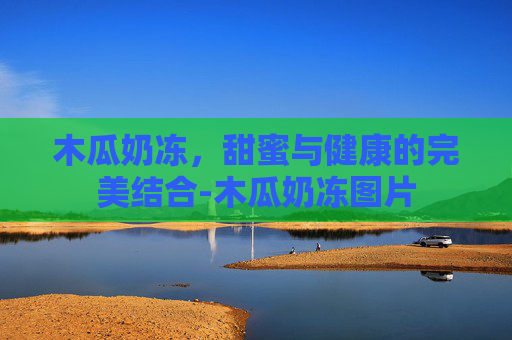 木瓜奶冻，甜蜜与健康的完美结合-木瓜奶冻图片