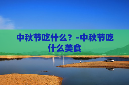 中秋节吃什么？-中秋节吃什么美食