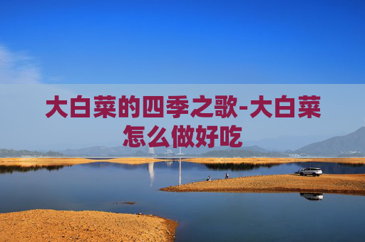 大白菜的四季之歌-大白菜怎么做好吃