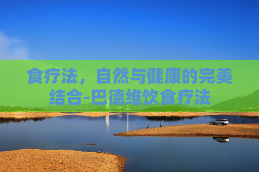 食疗法，自然与健康的完美结合-巴德维饮食疗法