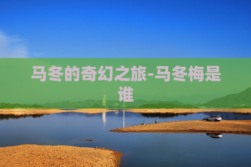 马冬的奇幻之旅-马冬梅是谁