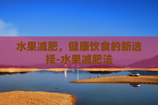 水果减肥，健康饮食的新选择-水果减肥法