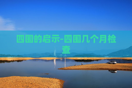 四围的启示-四围几个月检查