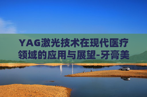 YAG激光技术在现代医疗领域的应用与展望-牙膏美白去黄去口臭推荐第一名