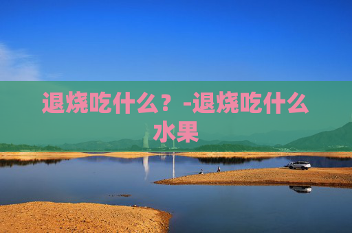 退烧吃什么？-退烧吃什么水果