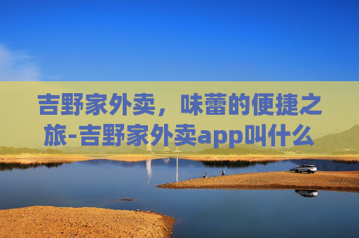吉野家外卖，味蕾的便捷之旅-吉野家外卖app叫什么