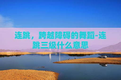 连跳，跨越障碍的舞蹈-连跳三级什么意思