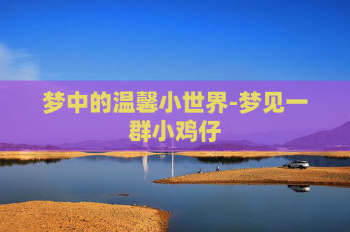 梦中的温馨小世界-梦见一群小鸡仔