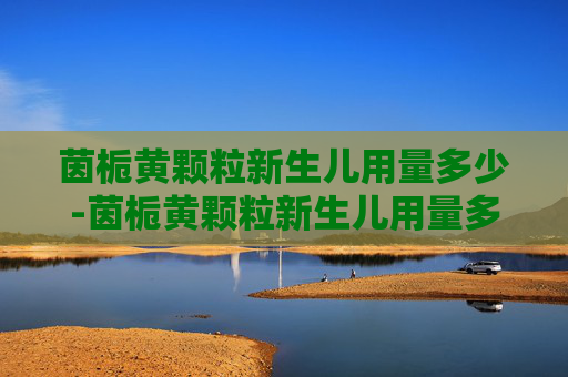 茵栀黄颗粒新生儿用量多少-茵栀黄颗粒新生儿用量多少,服用时需要注意哪些事项?